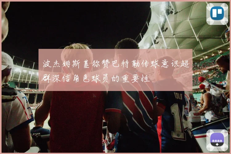 波杰姆斯基称赞巴特勒传球意识超群深信角色球员的重要性