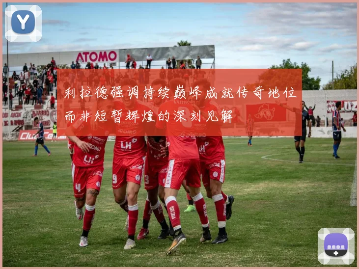 利拉德强调持续巅峰成就传奇地位而非短暂辉煌的深刻见解