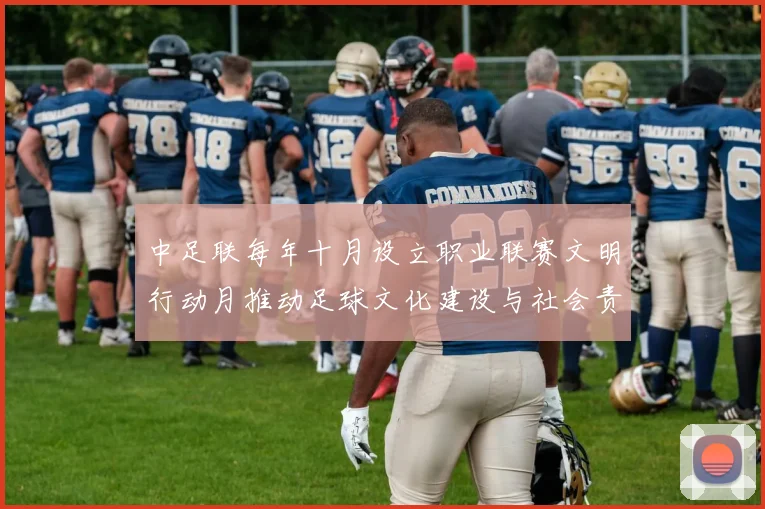 中足联每年十月设立职业联赛文明行动月推动足球文化建设与社会责任
