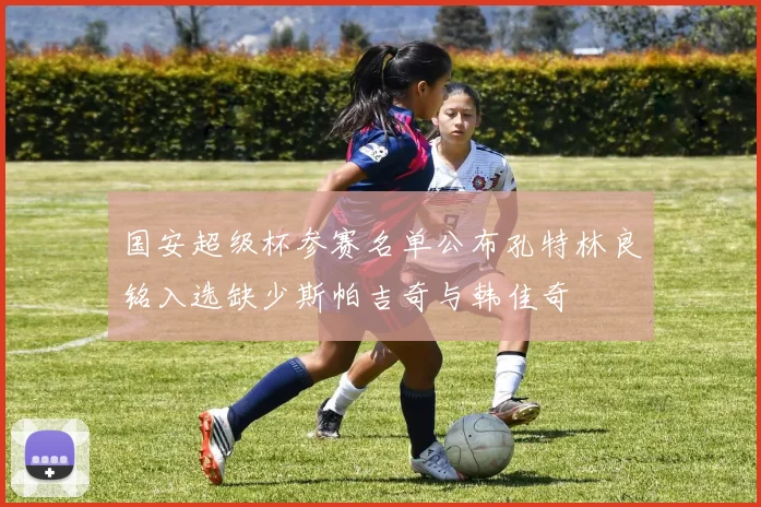 国安超级杯参赛名单公布孔特林良铭入选缺少斯帕吉奇与韩佳奇
