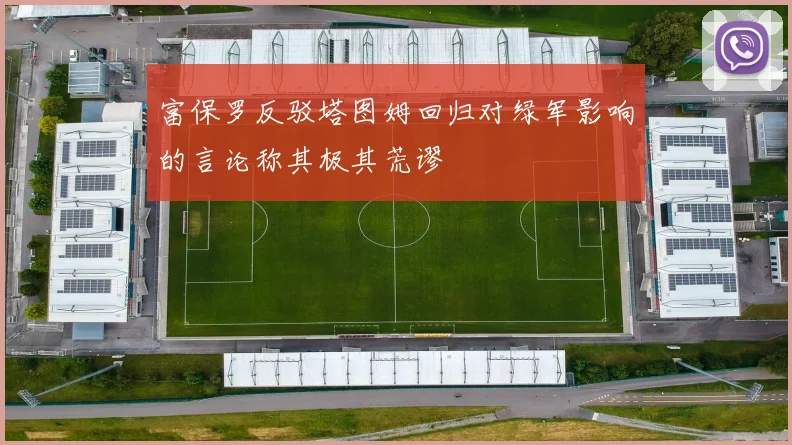 富保罗反驳塔图姆回归对绿军影响的言论称其极其荒谬