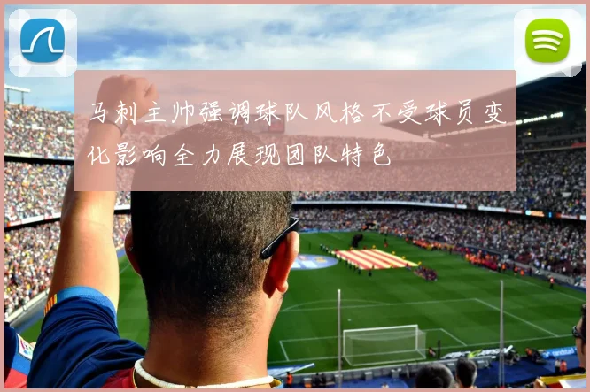 马刺主帅强调球队风格不受球员变化影响全力展现团队特色