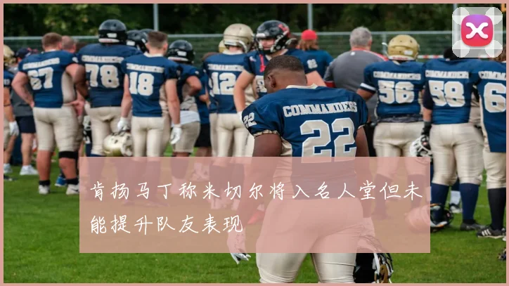 肯扬马丁称米切尔将入名人堂但未能提升队友表现