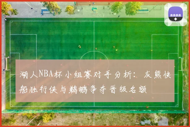 湖人NBA杯小组赛对手分析：灰熊快船独行侠与鹈鹕争夺晋级名额