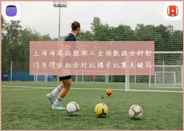 上海海港战胜浙江全场数据分析射门与得分机会对比揭示比赛关键因素
